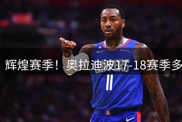 辉煌赛季！奥拉迪波17-18赛季多项荣誉加身
